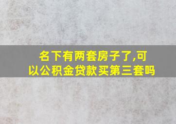 名下有两套房子了,可以公积金贷款买第三套吗