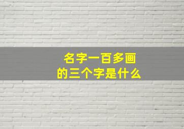 名字一百多画的三个字是什么