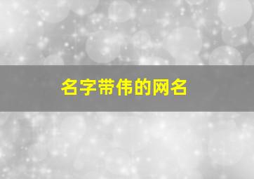 名字带伟的网名