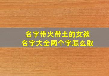 名字带火带土的女孩名字大全两个字怎么取