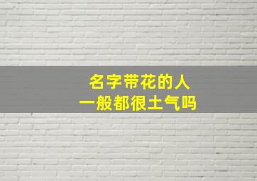 名字带花的人一般都很土气吗