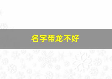 名字带龙不好