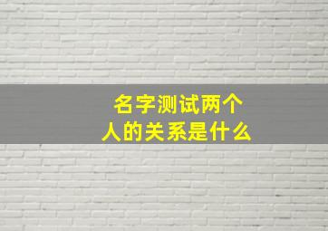 名字测试两个人的关系是什么