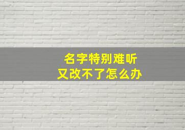 名字特别难听又改不了怎么办