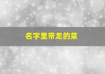 名字里带龙的菜