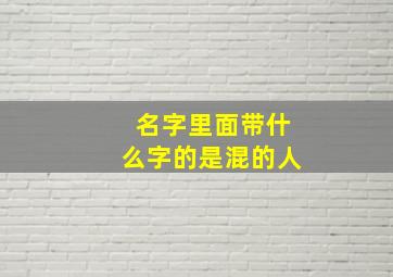 名字里面带什么字的是混的人