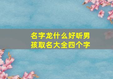 名字龙什么好听男孩取名大全四个字