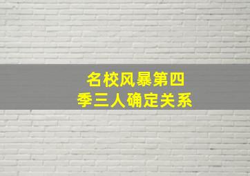 名校风暴第四季三人确定关系