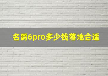 名爵6pro多少钱落地合适