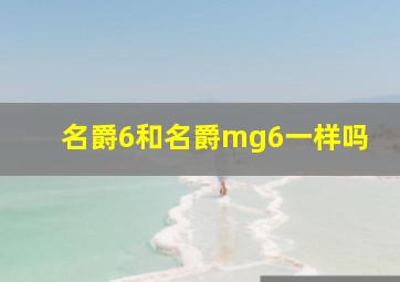 名爵6和名爵mg6一样吗