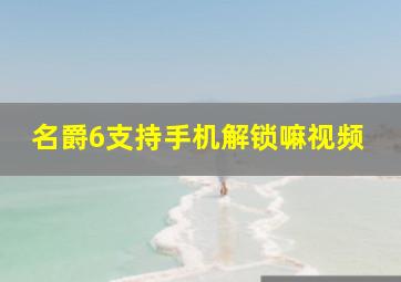 名爵6支持手机解锁嘛视频