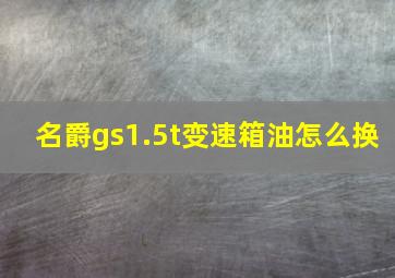 名爵gs1.5t变速箱油怎么换