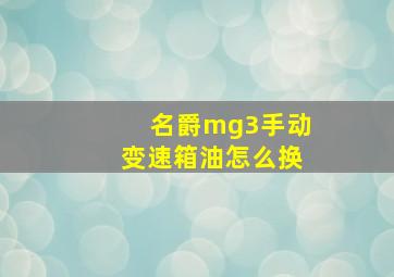 名爵mg3手动变速箱油怎么换