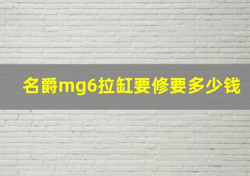 名爵mg6拉缸要修要多少钱