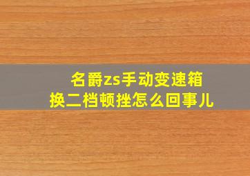 名爵zs手动变速箱换二档顿挫怎么回事儿