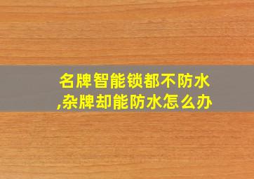 名牌智能锁都不防水,杂牌却能防水怎么办