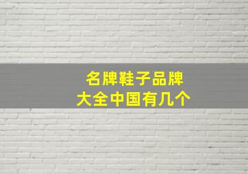 名牌鞋子品牌大全中国有几个