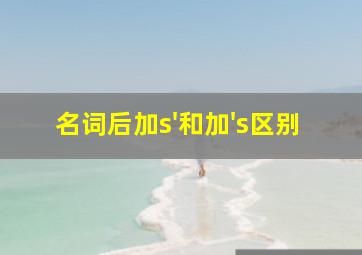 名词后加s'和加's区别