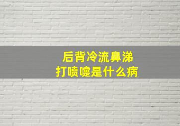 后背冷流鼻涕打喷嚏是什么病