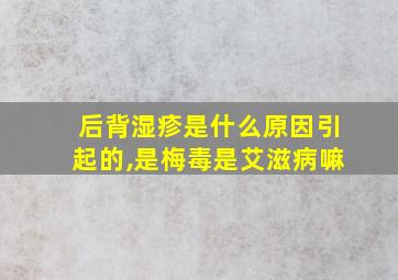 后背湿疹是什么原因引起的,是梅毒是艾滋病嘛