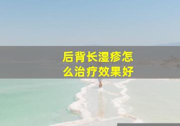 后背长湿疹怎么治疗效果好