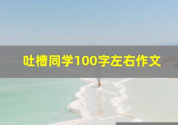 吐槽同学100字左右作文