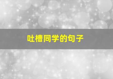 吐槽同学的句子