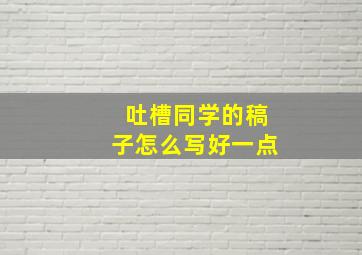 吐槽同学的稿子怎么写好一点