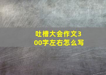 吐槽大会作文300字左右怎么写