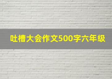 吐槽大会作文500字六年级