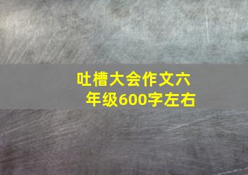 吐槽大会作文六年级600字左右