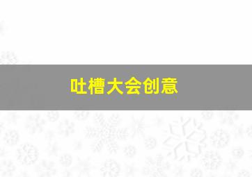 吐槽大会创意