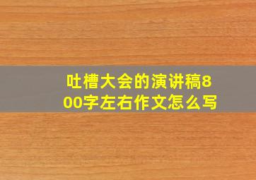 吐槽大会的演讲稿800字左右作文怎么写