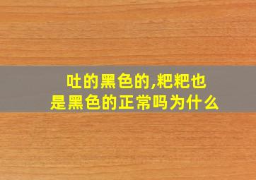 吐的黑色的,粑粑也是黑色的正常吗为什么