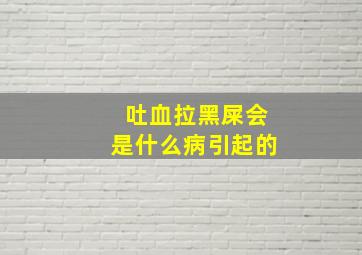 吐血拉黑屎会是什么病引起的