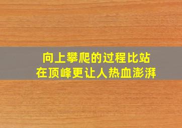 向上攀爬的过程比站在顶峰更让人热血澎湃