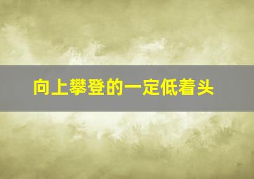 向上攀登的一定低着头