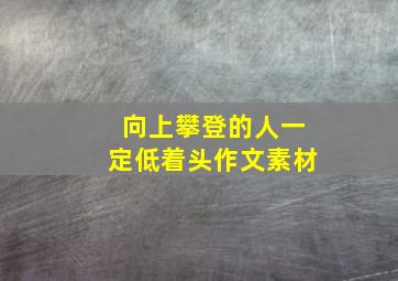 向上攀登的人一定低着头作文素材