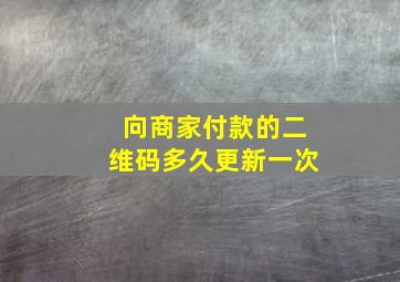 向商家付款的二维码多久更新一次