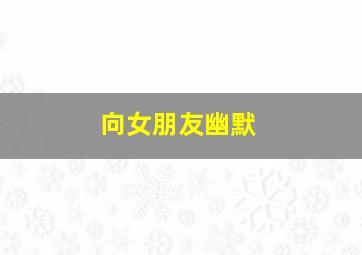 向女朋友幽默