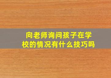 向老师询问孩子在学校的情况有什么技巧吗