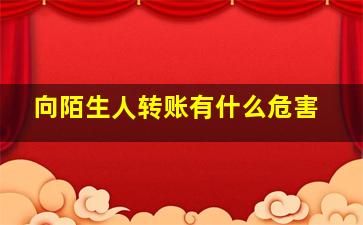 向陌生人转账有什么危害