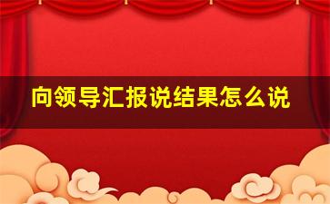 向领导汇报说结果怎么说