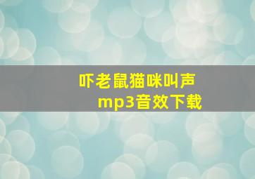 吓老鼠猫咪叫声mp3音效下载