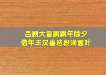 吕剧大雪飘飘年除夕借年王汉喜选段喝面叶