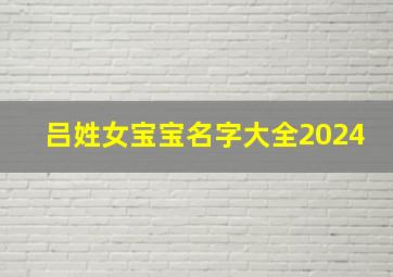 吕姓女宝宝名字大全2024