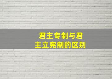 君主专制与君主立宪制的区别