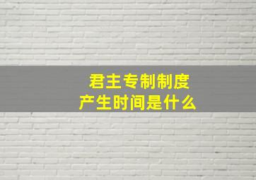 君主专制制度产生时间是什么