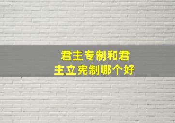 君主专制和君主立宪制哪个好