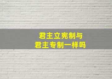 君主立宪制与君主专制一样吗